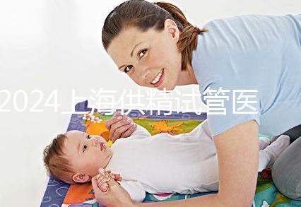2024上海供精試管醫院排名公開，上海一婦嬰、瑞金醫院上榜