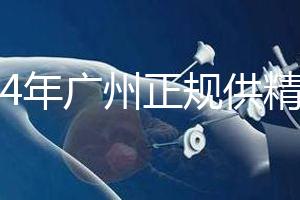 2024年廣州正規(guī)供精生殖醫(yī)院有哪些？這個詳細(xì)的地址快速查看