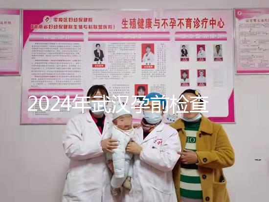 2024年武漢孕前檢查免費政策變更，江岸區人去哪家醫院講究