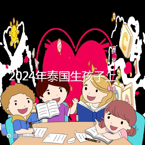 2024年泰國生孩子上戶口不麻煩，符合條件可以獲得泰國身份