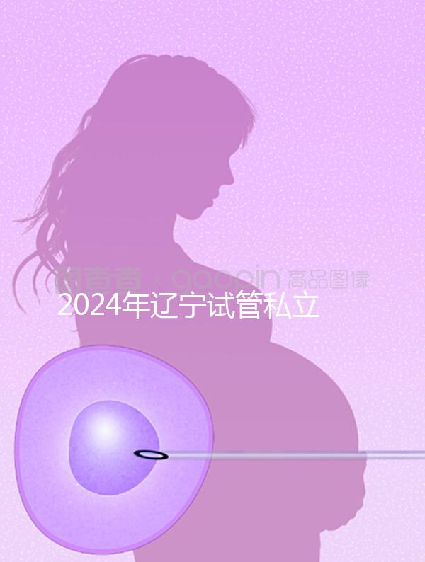 2024年遼寧試管私立醫院排名前十，沈陽精華霸榜前三