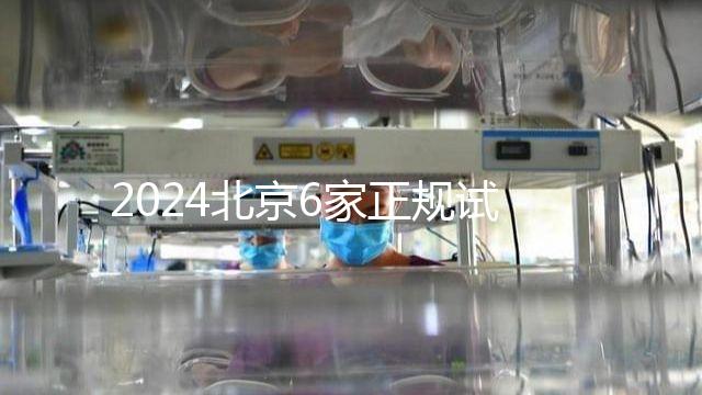 2024北京6家正規試管嬰兒醫院排名公布一覽表