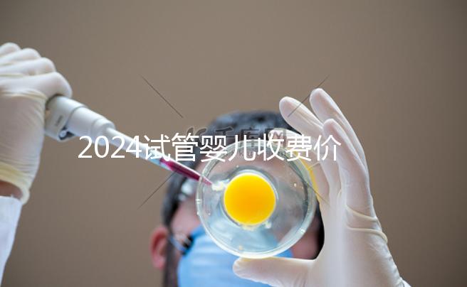 2024試管嬰兒收費價目表參考，生個兒子多少錢來看看