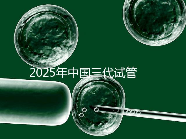 2025年中國三代試管嬰兒花費(fèi)多少？國內(nèi)費(fèi)用明細(xì)表首次公開！