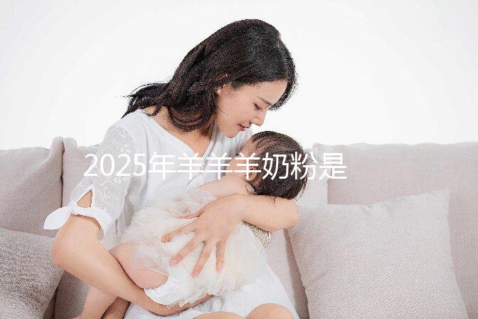 2025年羊羊羊奶粉是哪里生產(chǎn)的？是進(jìn)口的還是國產(chǎn)的