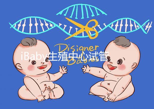 iBaby生殖中心試管嬰兒成功率分享：30歲不止60%